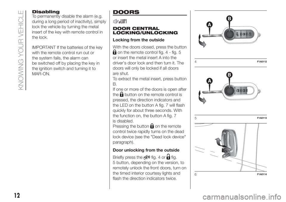 FIAT DUCATO BASE CAMPER 2017 Owner handbook (in English) Disabling
To permanently disable the alarm (e.g.
during a long period of inactivity), simply
lock the vehicle by turning the metal
insert of the key with remote control in
the lock.
IMPORTANT If the b FIAT DUCATO BASE CAMPER 2017 Owner handbook (in English) Disabling
To permanently disable the alarm (e.g.
during a long period of inactivity), simply
lock the vehicle by turning the metal
insert of the key with remote control in
the lock.
IMPORTANT If the b