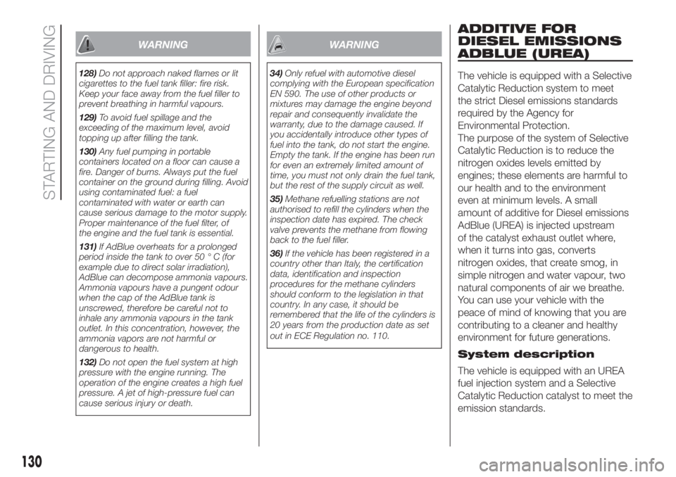 FIAT DUCATO BASE CAMPER 2017  Owner handbook (in English) WARNING
128)Do not approach naked flames or lit
cigarettes to the fuel tank filler: fire risk.
Keep your face away from the fuel filler to
prevent breathing in harmful vapours.
129)To avoid fuel spill