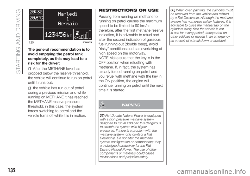FIAT DUCATO BASE CAMPER 2017 Owner handbook (in English) The general recommendation is to
avoid emptying the petrol tank
completely, as this may lead to a
risk for the driver:
After the METHANE level has
dropped below the reserve threshold,
the vehicle will FIAT DUCATO BASE CAMPER 2017 Owner handbook (in English) The general recommendation is to
avoid emptying the petrol tank
completely, as this may lead to a
risk for the driver:
After the METHANE level has
dropped below the reserve threshold,
the vehicle will