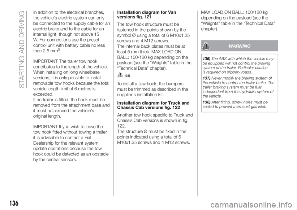 FIAT DUCATO BASE CAMPER 2017 Owner handbook (in English) In addition to the electrical branches,
the vehicle's electric system can only
be connected to the supply cable for an
electric brake and to the cable for an
internal light, though not above 15
W. FIAT DUCATO BASE CAMPER 2017 Owner handbook (in English) In addition to the electrical branches,
the vehicle's electric system can only
be connected to the supply cable for an
electric brake and to the cable for an
internal light, though not above 15
W.