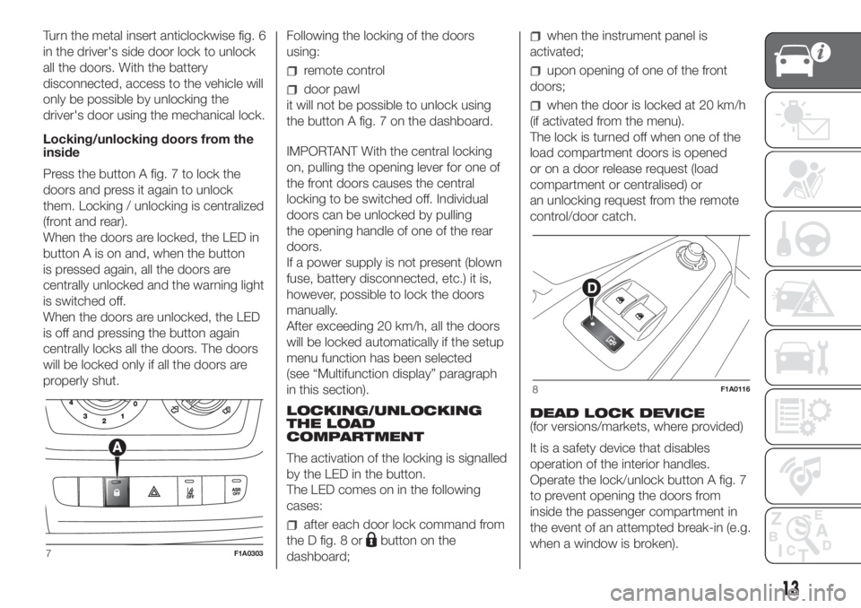 FIAT DUCATO BASE CAMPER 2017 Owner handbook (in English) Turn the metal insert anticlockwise fig. 6
in the driver's side door lock to unlock
all the doors. With the battery
disconnected, access to the vehicle will
only be possible by unlocking the
drive FIAT DUCATO BASE CAMPER 2017 Owner handbook (in English) Turn the metal insert anticlockwise fig. 6
in the driver's side door lock to unlock
all the doors. With the battery
disconnected, access to the vehicle will
only be possible by unlocking the
drive