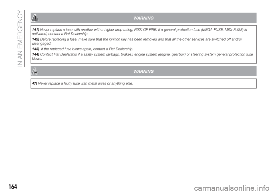 FIAT DUCATO BASE CAMPER 2017 Owner handbook (in English) WARNING
141)Never replace a fuse with another with a higher amp rating; RISK OF FIRE. If a general protection fuse (MEGA-FUSE, MIDI-FUSE) is
activated, contact a Fiat Dealership.
142)Before replacing FIAT DUCATO BASE CAMPER 2017 Owner handbook (in English) WARNING
141)Never replace a fuse with another with a higher amp rating; RISK OF FIRE. If a general protection fuse (MEGA-FUSE, MIDI-FUSE) is
activated, contact a Fiat Dealership.
142)Before replacing