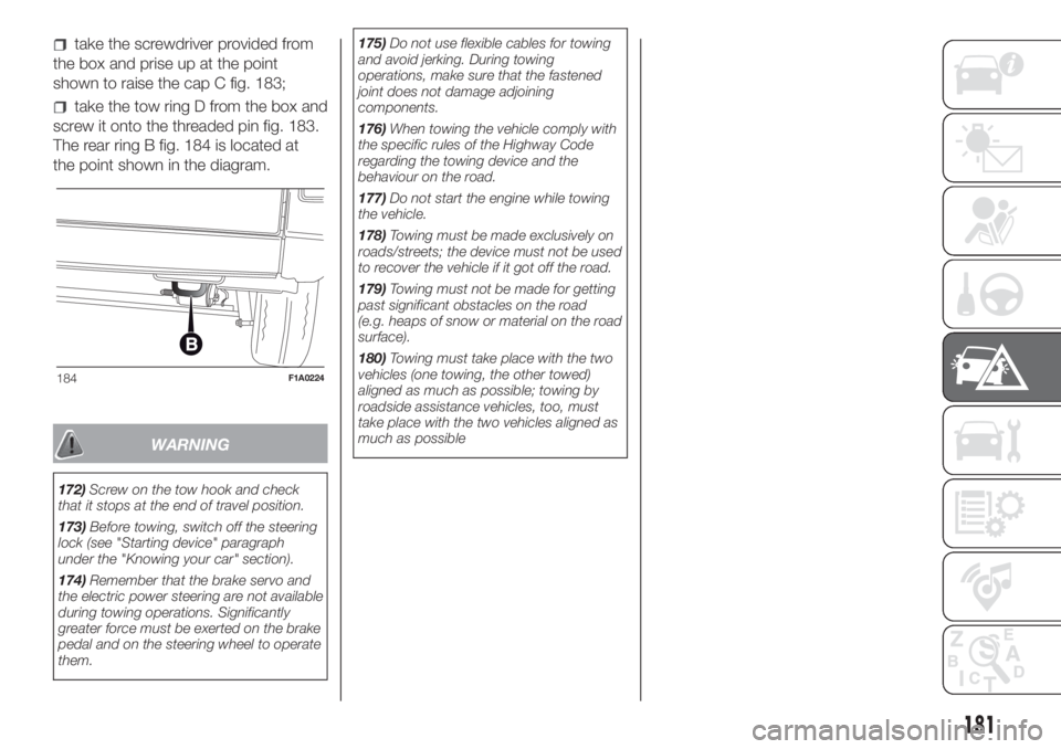 FIAT DUCATO BASE CAMPER 2017 Owner handbook (in English) take the screwdriver provided from
the box and prise up at the point
shown to raise the cap C fig. 183;
take the tow ring D from the box and
screw it onto the threaded pin fig. 183.
The rear ring B fi FIAT DUCATO BASE CAMPER 2017 Owner handbook (in English) take the screwdriver provided from
the box and prise up at the point
shown to raise the cap C fig. 183;
take the tow ring D from the box and
screw it onto the threaded pin fig. 183.
The rear ring B fi