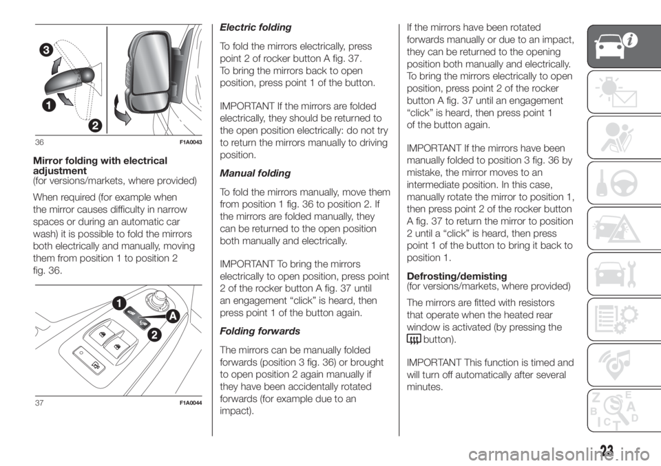 FIAT DUCATO BASE CAMPER 2017 Owner handbook (in English) Mirror folding with electrical
adjustment
(for versions/markets, where provided)
When required (for example when
the mirror causes difficulty in narrow
spaces or during an automatic car
wash) it is po FIAT DUCATO BASE CAMPER 2017 Owner handbook (in English) Mirror folding with electrical
adjustment
(for versions/markets, where provided)
When required (for example when
the mirror causes difficulty in narrow
spaces or during an automatic car
wash) it is po