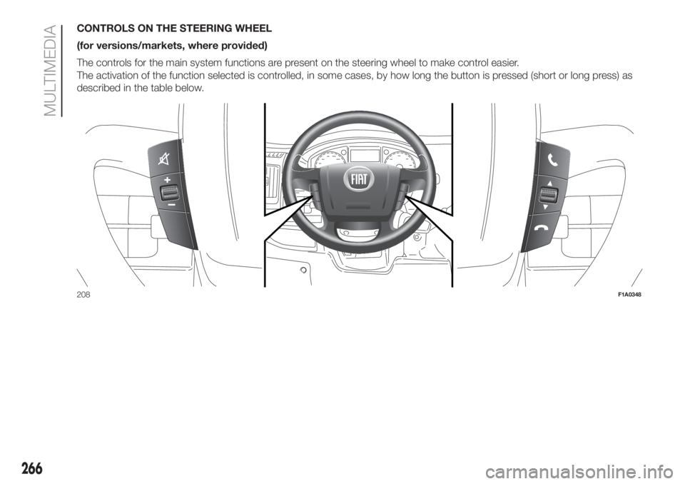 FIAT DUCATO BASE CAMPER 2017 Owner handbook (in English) CONTROLS ON THE STEERING WHEEL
(for versions/markets, where provided)
The controls for the main system functions are present on the steering wheel to make control easier.
The activation of the functio FIAT DUCATO BASE CAMPER 2017 Owner handbook (in English) CONTROLS ON THE STEERING WHEEL
(for versions/markets, where provided)
The controls for the main system functions are present on the steering wheel to make control easier.
The activation of the functio