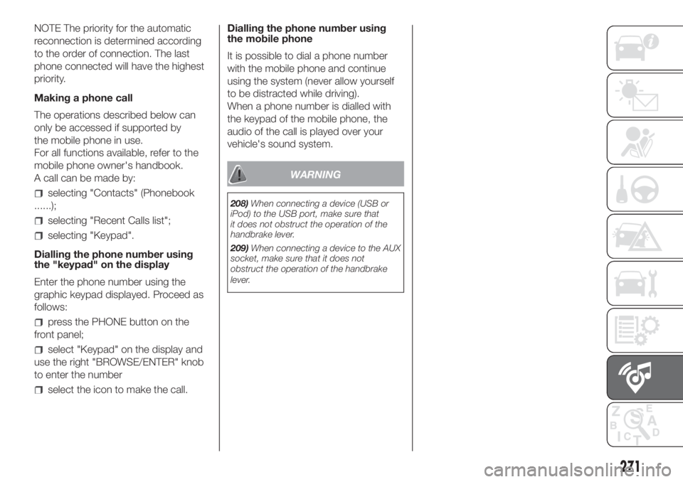FIAT DUCATO BASE CAMPER 2017 Owner handbook (in English) NOTE The priority for the automatic
reconnection is determined according
to the order of connection. The last
phone connected will have the highest
priority.
Making a phone call
The operations describ FIAT DUCATO BASE CAMPER 2017 Owner handbook (in English) NOTE The priority for the automatic
reconnection is determined according
to the order of connection. The last
phone connected will have the highest
priority.
Making a phone call
The operations describ