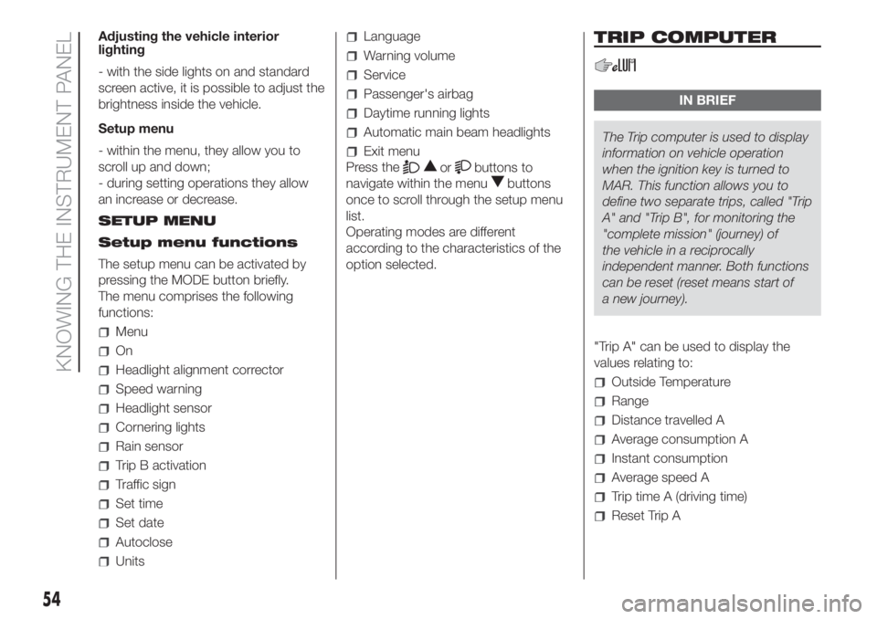 FIAT DUCATO BASE CAMPER 2017  Owner handbook (in English) Adjusting the vehicle interior
lighting
- with the side lights on and standard
screen active, it is possible to adjust the
brightness inside the vehicle.
Setup menu
- within the menu, they allow you t