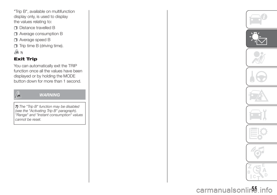 FIAT DUCATO BASE CAMPER 2017 Owner handbook (in English) "Trip B", available on multifunction
display only, is used to display
the values relating to:
Distance travelled B
Average consumption B
Average speed B
Trip time B (driving time).
7)
Exit Tri FIAT DUCATO BASE CAMPER 2017 Owner handbook (in English) "Trip B", available on multifunction
display only, is used to display
the values relating to:
Distance travelled B
Average consumption B
Average speed B
Trip time B (driving time).
7)
Exit Tri