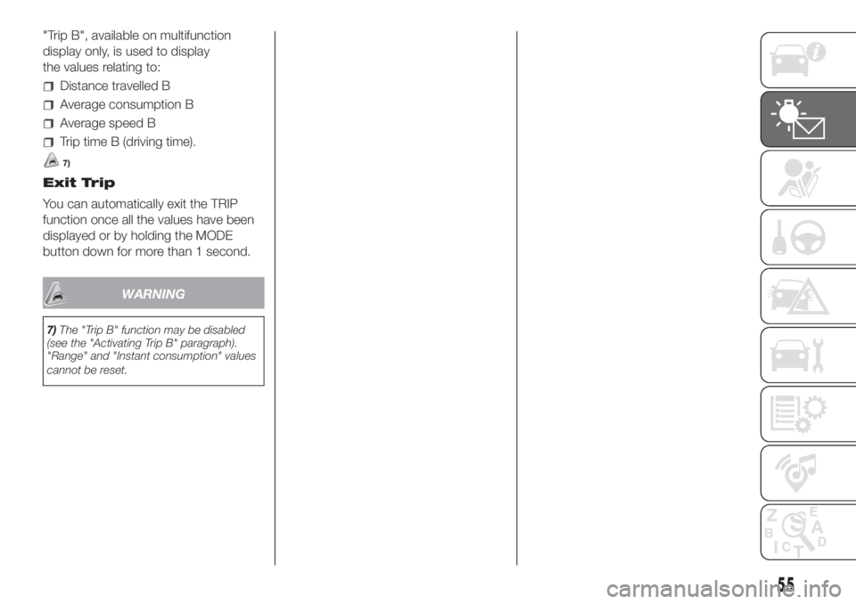 FIAT DUCATO BASE CAMPER 2017  Owner handbook (in English) "Trip B", available on multifunction
display only, is used to display
the values relating to:
Distance travelled B
Average consumption B
Average speed B
Trip time B (driving time).
7)
Exit Tri