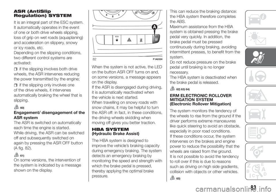 FIAT DUCATO BASE CAMPER 2017  Owner handbook (in English) ASR (AntiSlip
Regulation) SYSTEM
It is an integral part of the ESC system.
It automatically operates in the event
of one or both drive wheels slipping,
loss of grip on wet roads (aquaplaning)
and acce