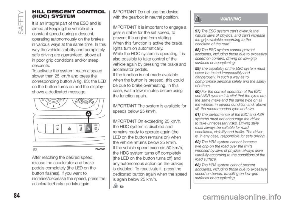 FIAT DUCATO BASE CAMPER 2017 Owner handbook (in English) HILL DESCENT CONTROL
(HDC) SYSTEM
It is an integral part of the ESC and is
aimed at keeping the vehicle at a
constant speed during a descent,
operating autonomously on the brakes
in various ways at th FIAT DUCATO BASE CAMPER 2017 Owner handbook (in English) HILL DESCENT CONTROL
(HDC) SYSTEM
It is an integral part of the ESC and is
aimed at keeping the vehicle at a
constant speed during a descent,
operating autonomously on the brakes
in various ways at th