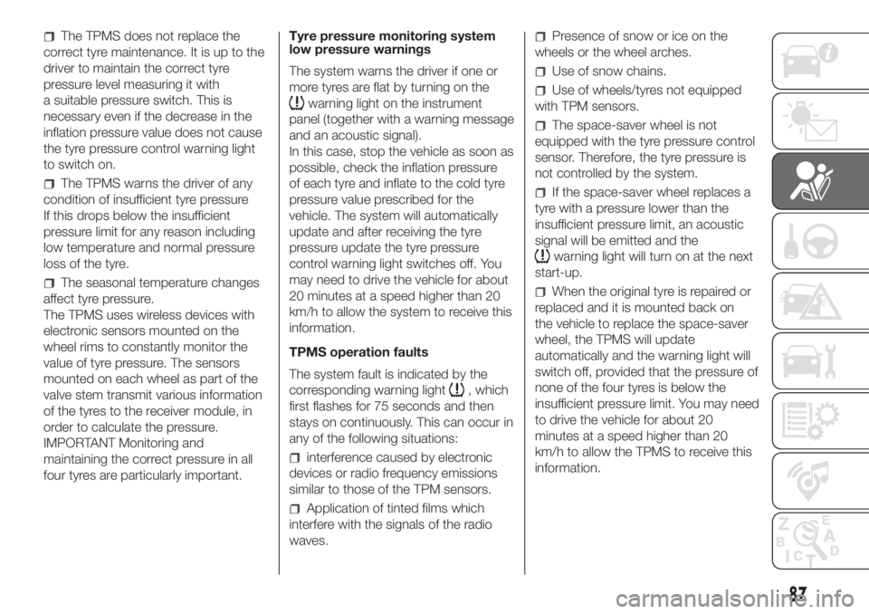 FIAT DUCATO BASE CAMPER 2017 Owner handbook (in English) The TPMS does not replace the
correct tyre maintenance. It is up to the
driver to maintain the correct tyre
pressure level measuring it with
a suitable pressure switch. This is
necessary even if the d FIAT DUCATO BASE CAMPER 2017 Owner handbook (in English) The TPMS does not replace the
correct tyre maintenance. It is up to the
driver to maintain the correct tyre
pressure level measuring it with
a suitable pressure switch. This is
necessary even if the d