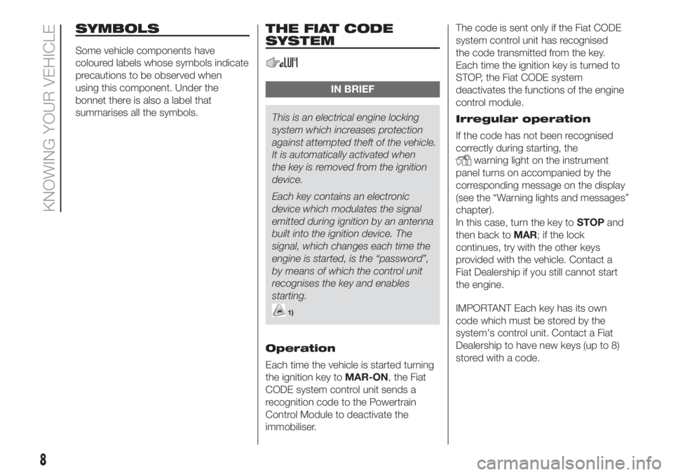 FIAT DUCATO BASE CAMPER 2017  Owner handbook (in English) SYMBOLS
Some vehicle components have
coloured labels whose symbols indicate
precautions to be observed when
using this component. Under the
bonnet there is also a label that
summarises all the symbols