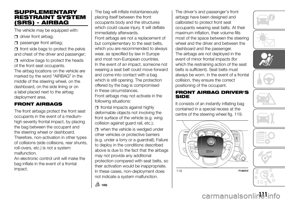 FIAT DUCATO BASE CAMPER 2018 Owner handbook (in English) SUPPLEMENTARY
RESTRAINT SYSTEM
(SRS) - AIRBAG
The vehicle may be equipped with:
driver front airbag;
passenger front airbag;
front side bags to protect the pelvis
and chest of the driver and passenger FIAT DUCATO BASE CAMPER 2018 Owner handbook (in English) SUPPLEMENTARY
RESTRAINT SYSTEM
(SRS) - AIRBAG
The vehicle may be equipped with:
driver front airbag;
passenger front airbag;
front side bags to protect the pelvis
and chest of the driver and passenger