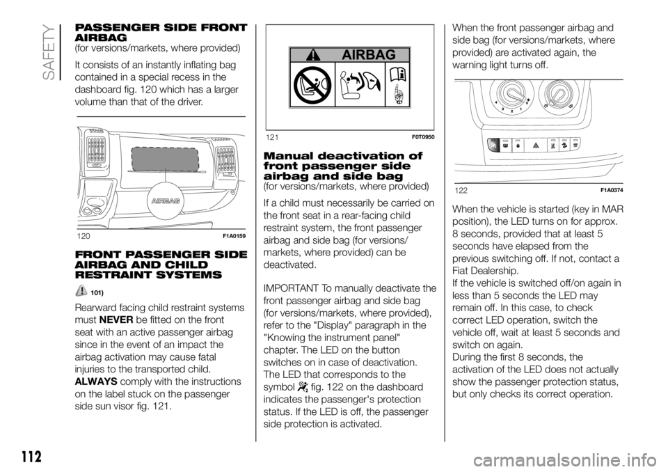 FIAT DUCATO BASE CAMPER 2018 Owner handbook (in English) PASSENGER SIDE FRONT
AIRBAG
(for versions/markets, where provided)
It consists of an instantly inflating bag
contained in a special recess in the
dashboard fig. 120 which has a larger
volume than that FIAT DUCATO BASE CAMPER 2018 Owner handbook (in English) PASSENGER SIDE FRONT
AIRBAG
(for versions/markets, where provided)
It consists of an instantly inflating bag
contained in a special recess in the
dashboard fig. 120 which has a larger
volume than that