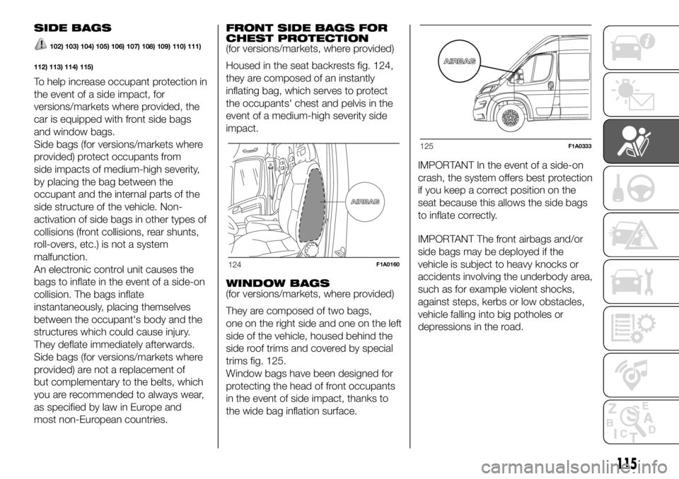 FIAT DUCATO BASE CAMPER 2018 Owner handbook (in English) SIDE BAGS
102) 103) 104) 105) 106) 107) 108) 109) 110) 111)
112) 113) 114) 115)
To help increase occupant protection in
the event of a side impact, for
versions/markets where provided, the
car is equi FIAT DUCATO BASE CAMPER 2018 Owner handbook (in English) SIDE BAGS
102) 103) 104) 105) 106) 107) 108) 109) 110) 111)
112) 113) 114) 115)
To help increase occupant protection in
the event of a side impact, for
versions/markets where provided, the
car is equi