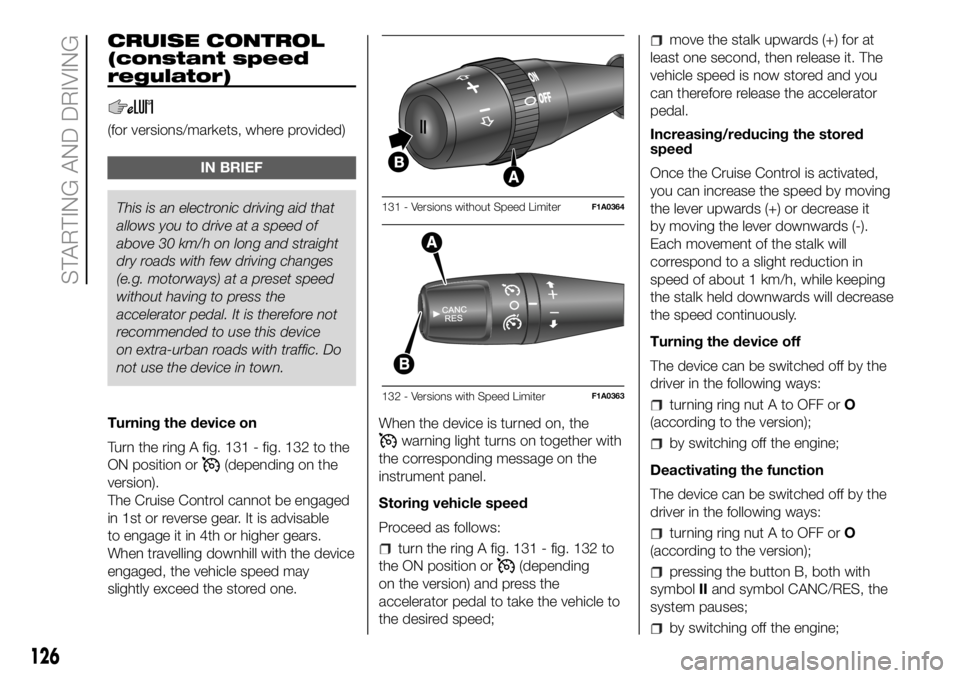FIAT DUCATO BASE CAMPER 2018 Owner handbook (in English) CRUISE CONTROL
(constant speed
regulator)
(for versions/markets, where provided)
IN BRIEF
This is an electronic driving aid that
allows you todrive at a speed of
above 30 km/h on long and straight
dry FIAT DUCATO BASE CAMPER 2018 Owner handbook (in English) CRUISE CONTROL
(constant speed
regulator)
(for versions/markets, where provided)
IN BRIEF
This is an electronic driving aid that
allows you todrive at a speed of
above 30 km/h on long and straight
dry