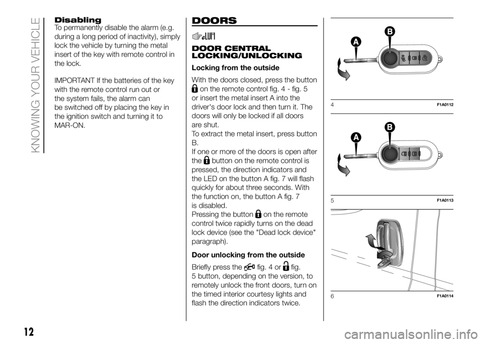 FIAT DUCATO BASE CAMPER 2018 Owner handbook (in English) Disabling
To permanently disable the alarm (e.g.
during a long period of inactivity), simply
lock the vehicle by turning the metal
insert of the key with remote control in
the lock.
IMPORTANT If the b FIAT DUCATO BASE CAMPER 2018 Owner handbook (in English) Disabling
To permanently disable the alarm (e.g.
during a long period of inactivity), simply
lock the vehicle by turning the metal
insert of the key with remote control in
the lock.
IMPORTANT If the b
