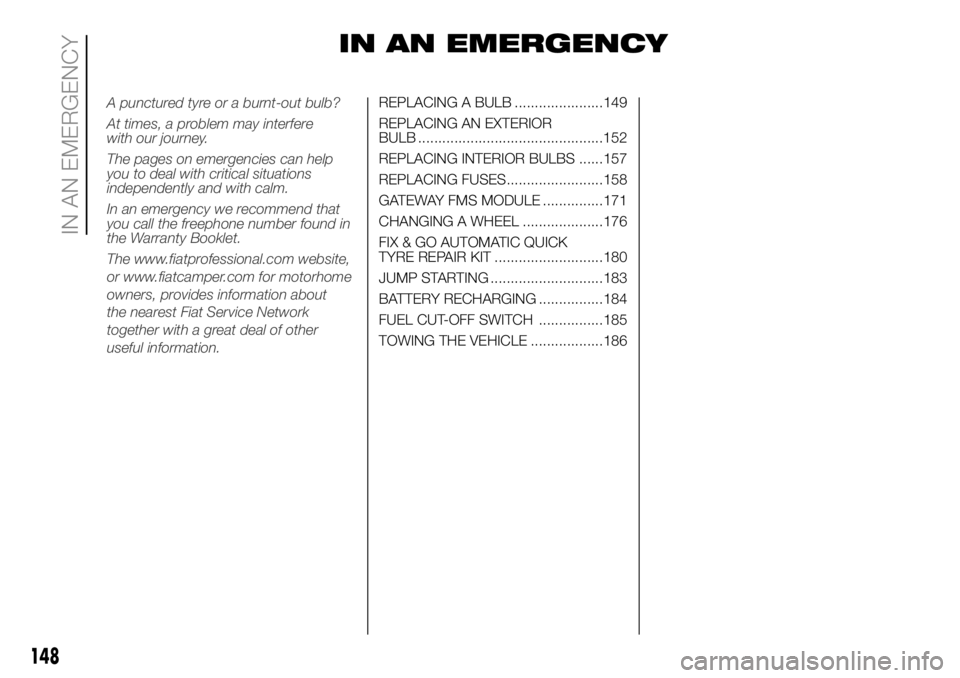 FIAT DUCATO BASE CAMPER 2018 Owner handbook (in English) IN AN EMERGENCY
REPLACING A BULB ......................149
REPLACING AN EXTERIOR
BULB ..............................................152
REPLACING INTERIOR BULBS ......157
REPLACING FUSES.............. FIAT DUCATO BASE CAMPER 2018 Owner handbook (in English) IN AN EMERGENCY
REPLACING A BULB ......................149
REPLACING AN EXTERIOR
BULB ..............................................152
REPLACING INTERIOR BULBS ......157
REPLACING FUSES..............