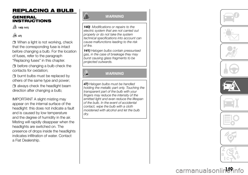 FIAT DUCATO BASE CAMPER 2018 Owner handbook (in English) REPLACING A BULB
GENERAL
INSTRUCTIONS
140) 141)
47)
When a light is not working, check
that the corresponding fuse is intact
before changing a bulb. For the location
of fuses, refer to the paragraph
& FIAT DUCATO BASE CAMPER 2018 Owner handbook (in English) REPLACING A BULB
GENERAL
INSTRUCTIONS
140) 141)
47)
When a light is not working, check
that the corresponding fuse is intact
before changing a bulb. For the location
of fuses, refer to the paragraph
&