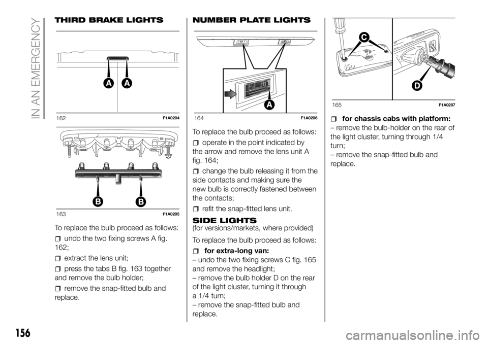 FIAT DUCATO BASE CAMPER 2018 Owner handbook (in English) THIRD BRAKE LIGHTS
To replace the bulb proceed as follows:
undo the two fixing screws A fig.
162;
extract the lens unit;
press the tabs B fig. 163 together
and remove the bulb holder;
remove the snap- FIAT DUCATO BASE CAMPER 2018 Owner handbook (in English) THIRD BRAKE LIGHTS
To replace the bulb proceed as follows:
undo the two fixing screws A fig.
162;
extract the lens unit;
press the tabs B fig. 163 together
and remove the bulb holder;
remove the snap-