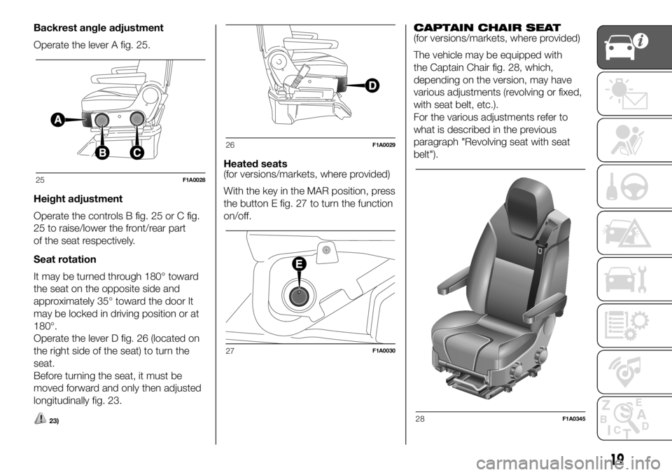 FIAT DUCATO BASE CAMPER 2018 Owner handbook (in English) Backrest angle adjustment
Operate the lever A fig. 25.
Height adjustment
Operate the controls B fig. 25 or C fig.
25 to raise/lower the front/rear part
of the seat respectively.
Seat rotation
It may b FIAT DUCATO BASE CAMPER 2018 Owner handbook (in English) Backrest angle adjustment
Operate the lever A fig. 25.
Height adjustment
Operate the controls B fig. 25 or C fig.
25 to raise/lower the front/rear part
of the seat respectively.
Seat rotation
It may b