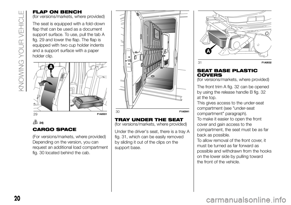 FIAT DUCATO BASE CAMPER 2018 Owner handbook (in English) FLAP ON BENCH
(for versions/markets, where provided)
The seat is equipped with a fold-down
flap that can be used as a document
support surface. To use, pull the tab A
fig. 29 and lower the flap. The f FIAT DUCATO BASE CAMPER 2018 Owner handbook (in English) FLAP ON BENCH
(for versions/markets, where provided)
The seat is equipped with a fold-down
flap that can be used as a document
support surface. To use, pull the tab A
fig. 29 and lower the flap. The f