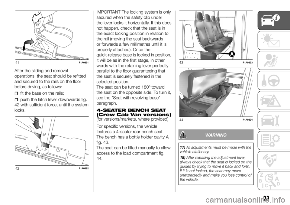 FIAT DUCATO BASE CAMPER 2018 Owner handbook (in English) After the sliding and removal
operations, the seat should be refitted
and secured to the rails on the floor
before driving, as follows:
fit the base on the rails;
push the latch lever downwards fig.
4 FIAT DUCATO BASE CAMPER 2018 Owner handbook (in English) After the sliding and removal
operations, the seat should be refitted
and secured to the rails on the floor
before driving, as follows:
fit the base on the rails;
push the latch lever downwards fig.
4