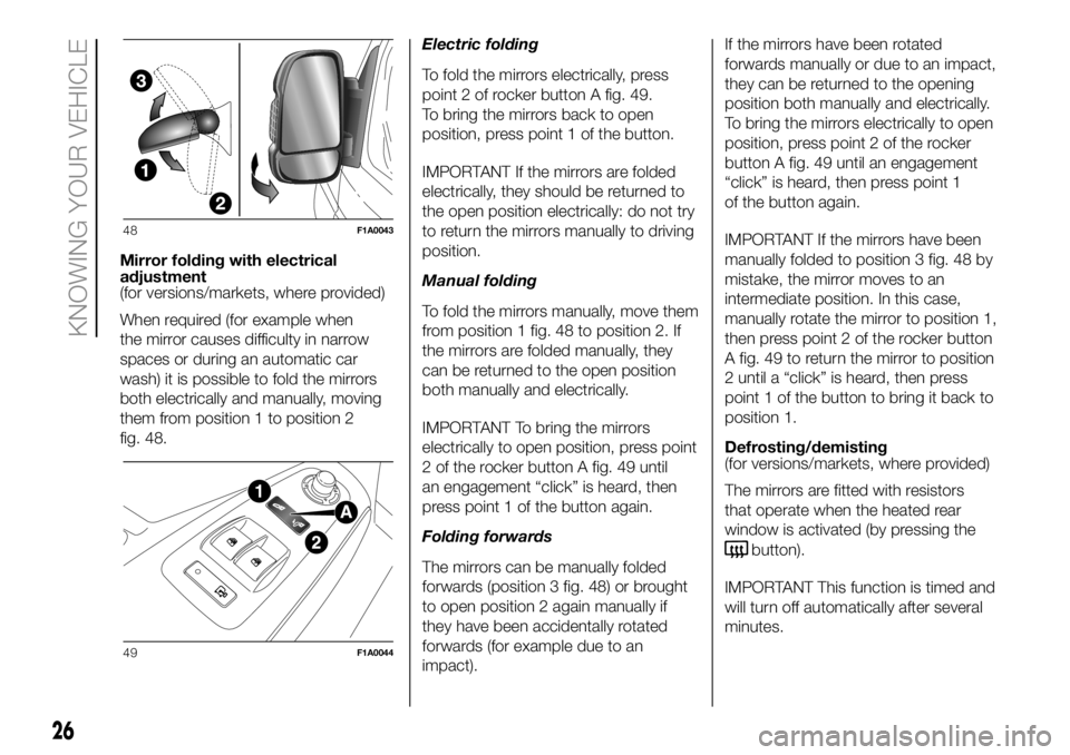 FIAT DUCATO BASE CAMPER 2018 Owner handbook (in English) Mirror folding with electrical
adjustment
(for versions/markets, where provided)
When required (for example when
the mirror causes difficulty in narrow
spaces or during an automatic car
wash) it is po FIAT DUCATO BASE CAMPER 2018 Owner handbook (in English) Mirror folding with electrical
adjustment
(for versions/markets, where provided)
When required (for example when
the mirror causes difficulty in narrow
spaces or during an automatic car
wash) it is po