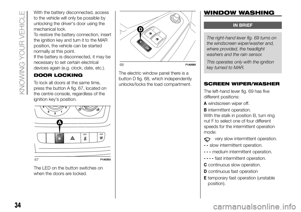 FIAT DUCATO BASE CAMPER 2018 Owner handbook (in English) With the battery disconnected, access
to the vehicle will only be possible by
unlocking the driver's door using the
mechanical lock.
To restore the battery connection, insert
the ignition key and FIAT DUCATO BASE CAMPER 2018 Owner handbook (in English) With the battery disconnected, access
to the vehicle will only be possible by
unlocking the driver's door using the
mechanical lock.
To restore the battery connection, insert
the ignition key and
