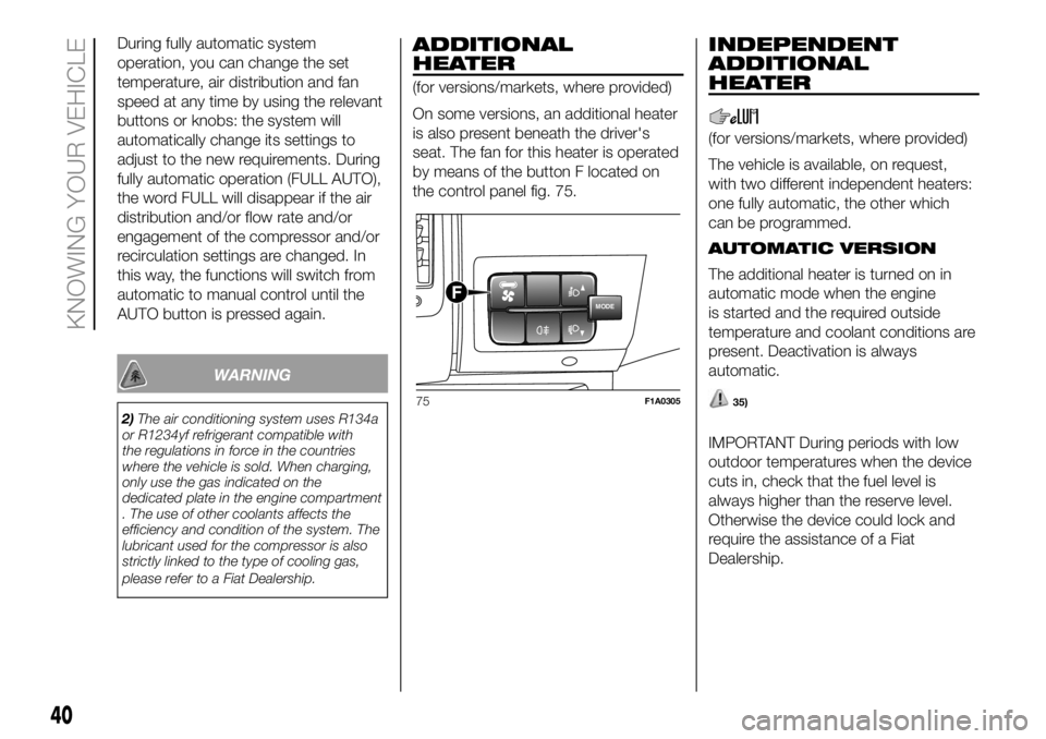 FIAT DUCATO BASE CAMPER 2018 Owner handbook (in English) During fully automatic system
operation, you can change the set
temperature, air distribution and fan
speed at any time by using the relevant
buttons or knobs: the system will
automatically change its FIAT DUCATO BASE CAMPER 2018 Owner handbook (in English) During fully automatic system
operation, you can change the set
temperature, air distribution and fan
speed at any time by using the relevant
buttons or knobs: the system will
automatically change its