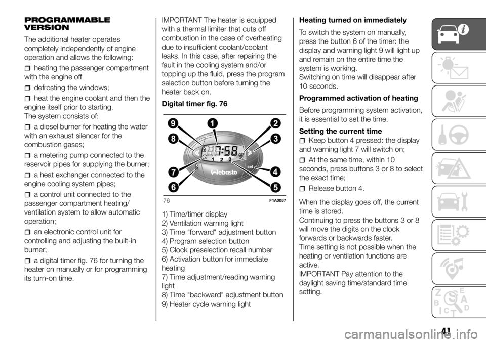 FIAT DUCATO BASE CAMPER 2018 Owner handbook (in English) PROGRAMMABLE
VERSION
The additional heater operates
completely independently of engine
operation and allows the following:
heating the passenger compartment
with the engine off
defrosting the windows; FIAT DUCATO BASE CAMPER 2018 Owner handbook (in English) PROGRAMMABLE
VERSION
The additional heater operates
completely independently of engine
operation and allows the following:
heating the passenger compartment
with the engine off
defrosting the windows;