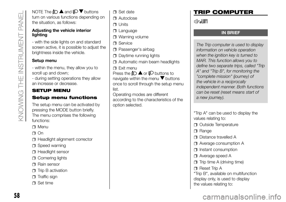 FIAT DUCATO BASE CAMPER 2018 Owner handbook (in English) NOTE Theandbuttons
turn on various functions depending on
the situation, as follows:
Adjusting the vehicle interior
lighting
- with the side lights on and standard
screen active, it is possible to adj FIAT DUCATO BASE CAMPER 2018 Owner handbook (in English) NOTE Theandbuttons
turn on various functions depending on
the situation, as follows:
Adjusting the vehicle interior
lighting
- with the side lights on and standard
screen active, it is possible to adj