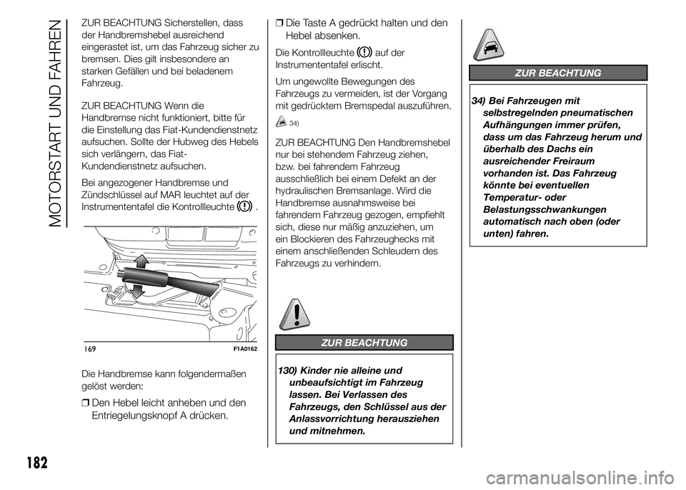 FIAT DUCATO BASE CAMPER 2015 Betriebsanleitung (in German) ZUR BEACHTUNG Sicherstellen, dass
der Handbremshebel ausreichend
eingerastet ist, um das Fahrzeug sicher zu
bremsen. Dies gilt insbesondere an
starken Gefällen und bei beladenem
Fahrzeug.
ZUR BEACHTU FIAT DUCATO BASE CAMPER 2015 Betriebsanleitung (in German) ZUR BEACHTUNG Sicherstellen, dass
der Handbremshebel ausreichend
eingerastet ist, um das Fahrzeug sicher zu
bremsen. Dies gilt insbesondere an
starken Gefällen und bei beladenem
Fahrzeug.
ZUR BEACHTU