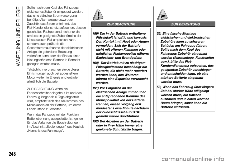 FIAT DUCATO BASE CAMPER 2015 Betriebsanleitung (in German) Sollte nach dem Kauf des Fahrzeugs
elektrisches Zubehör eingebaut werden,
das eine ständige Stromversorgung
benötigt (Alarmanlage usw.) oder
Zubehör, das Strom entnimmt, das
Fiat-Kundendienstnetz FIAT DUCATO BASE CAMPER 2015 Betriebsanleitung (in German) Sollte nach dem Kauf des Fahrzeugs
elektrisches Zubehör eingebaut werden,
das eine ständige Stromversorgung
benötigt (Alarmanlage usw.) oder
Zubehör, das Strom entnimmt, das
Fiat-Kundendienstnetz