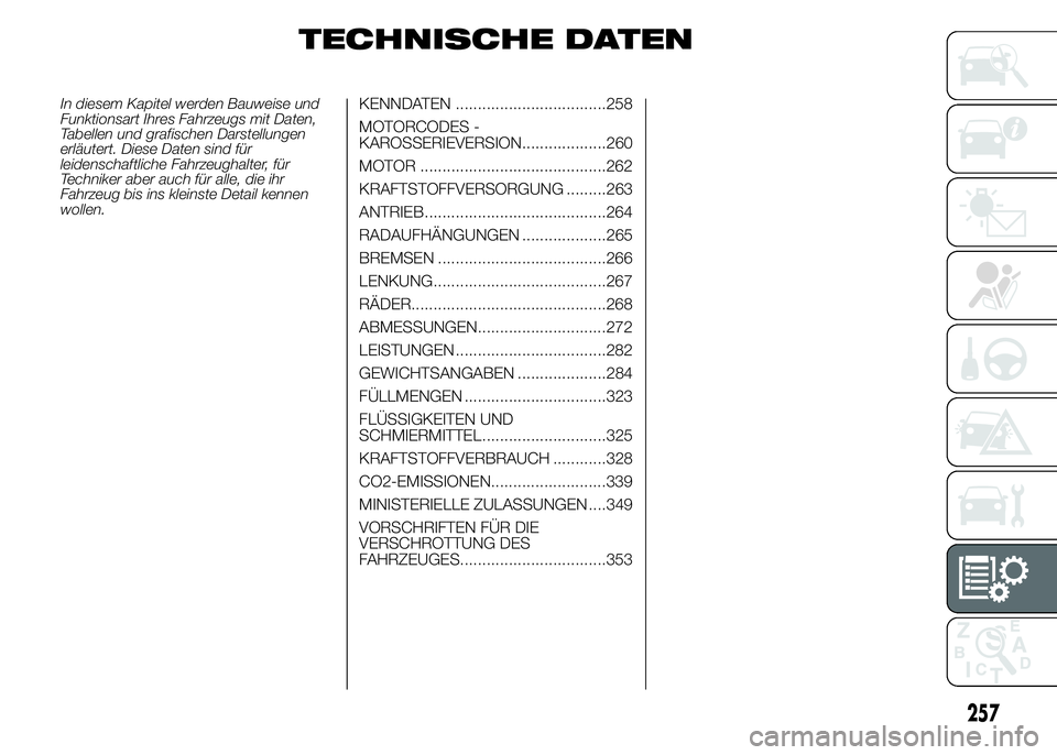 FIAT DUCATO BASE CAMPER 2015 Betriebsanleitung (in German) TECHNISCHE DATEN
In diesem Kapitel werden Bauweise und
Funktionsart Ihres Fahrzeugs mit Daten,
Tabellen und grafischen Darstellungen
erläutert. Diese Daten sind für
leidenschaftliche Fahrzeughalter, FIAT DUCATO BASE CAMPER 2015 Betriebsanleitung (in German) TECHNISCHE DATEN
In diesem Kapitel werden Bauweise und
Funktionsart Ihres Fahrzeugs mit Daten,
Tabellen und grafischen Darstellungen
erläutert. Diese Daten sind für
leidenschaftliche Fahrzeughalter,