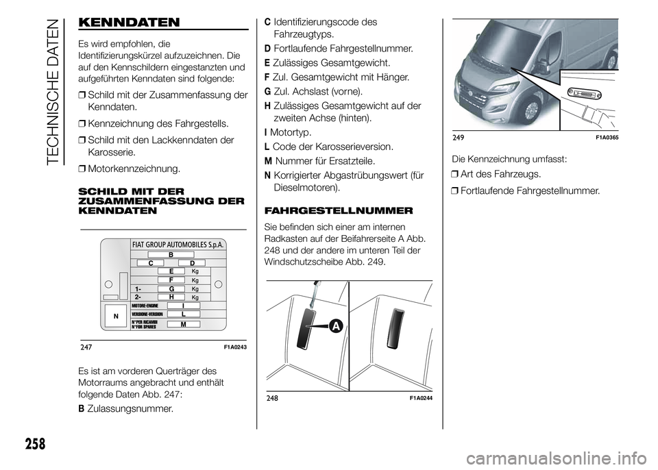 FIAT DUCATO BASE CAMPER 2015 Betriebsanleitung (in German) KENNDATEN
Es wird empfohlen, die
Identifizierungskürzel aufzuzeichnen. Die
auf den Kennschildern eingestanzten und
aufgeführten Kenndaten sind folgende:
❒Schild mit der Zusammenfassung der
Kenndat FIAT DUCATO BASE CAMPER 2015 Betriebsanleitung (in German) KENNDATEN
Es wird empfohlen, die
Identifizierungskürzel aufzuzeichnen. Die
auf den Kennschildern eingestanzten und
aufgeführten Kenndaten sind folgende:
❒Schild mit der Zusammenfassung der
Kenndat