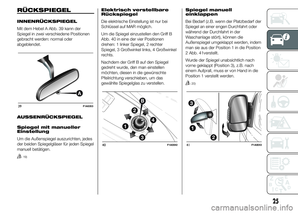 FIAT DUCATO BASE CAMPER 2015  Betriebsanleitung (in German) RÜCKSPIEGEL
INNENRÜCKSPIEGEL
Mit dem Hebel A Abb. 39 kann der
Spiegel in zwei verschiedene Positionen
gebracht werden: normal oder
abgeblendet.
AUSSENRÜCKSPIEGEL
Spiegel mit manueller
Einstellung
U