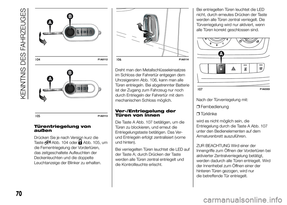 FIAT DUCATO BASE CAMPER 2015  Betriebsanleitung (in German) Türentriegelung von
außen
Drücken Sie je nach Version kurz die
Taste
Abb. 104 oderAbb. 105, um
die Fernentriegelung der Vordertüren,
das zeitgeschaltete Aufleuchten der
Deckenleuchten und die dopp
