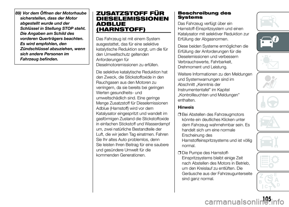 FIAT DUCATO BASE CAMPER 2016 Betriebsanleitung (in German) 89) Vor dem Öffnen der Motorhaube
sicherstellen, dass der Motor
abgestellt wurde und der
Schlüssel in Stellung STOP steht.
Die Angaben am Schild des
vorderen Querträgers beachten.
Es wird empfohlen FIAT DUCATO BASE CAMPER 2016 Betriebsanleitung (in German) 89) Vor dem Öffnen der Motorhaube
sicherstellen, dass der Motor
abgestellt wurde und der
Schlüssel in Stellung STOP steht.
Die Angaben am Schild des
vorderen Querträgers beachten.
Es wird empfohlen