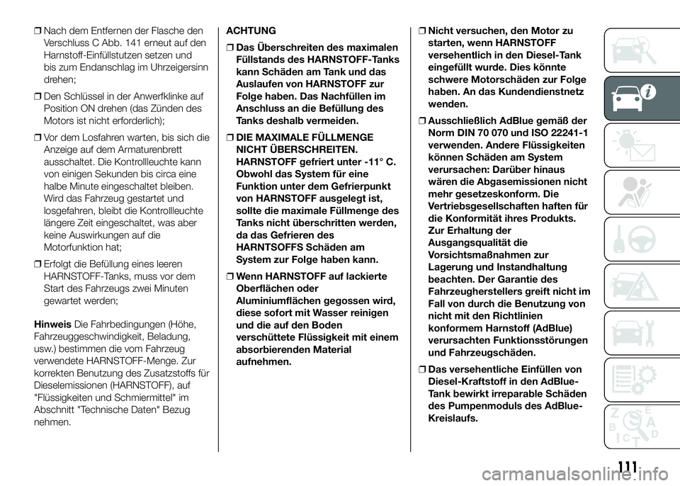 FIAT DUCATO BASE CAMPER 2016 Betriebsanleitung (in German) ❒Nach dem Entfernen der Flasche den
Verschluss C Abb. 141 erneut auf den
Harnstoff-Einfüllstutzen setzen und
bis zum Endanschlag im Uhrzeigersinn
drehen;
❒Den Schlüssel in der Anwerfklinke auf
P FIAT DUCATO BASE CAMPER 2016 Betriebsanleitung (in German) ❒Nach dem Entfernen der Flasche den
Verschluss C Abb. 141 erneut auf den
Harnstoff-Einfüllstutzen setzen und
bis zum Endanschlag im Uhrzeigersinn
drehen;
❒Den Schlüssel in der Anwerfklinke auf
P