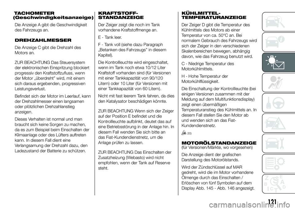 FIAT DUCATO BASE CAMPER 2016  Betriebsanleitung (in German) TACHOMETER
(Geschwindigkeitsanzeige)
Die Anzeige A gibt die Geschwindigkeit
des Fahrzeugs an.
DREHZAHLMESSER
Die Anzeige C gibt die Drehzahl des
Motors an.
ZUR BEACHTUNG Das Steuersystem
der elektroni