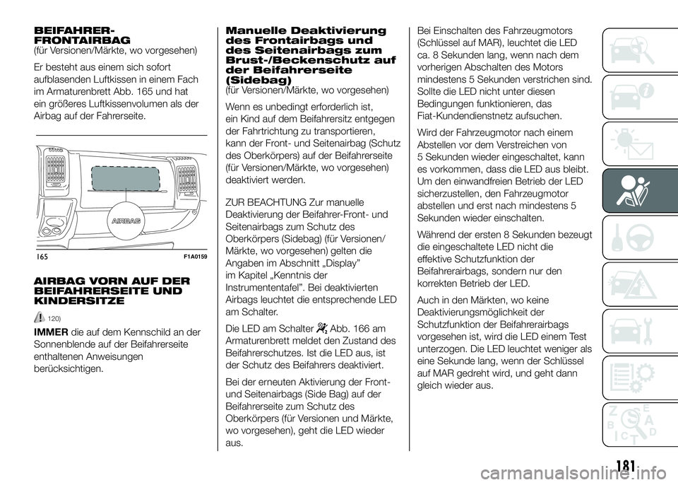 FIAT DUCATO BASE CAMPER 2016 Betriebsanleitung (in German) BEIFAHRER-
FRONTAIRBAG
(für Versionen/Märkte, wo vorgesehen)
Er besteht aus einem sich sofort
aufblasenden Luftkissen in einem Fach
im Armaturenbrett Abb. 165 und hat
ein größeres Luftkissenvolume FIAT DUCATO BASE CAMPER 2016 Betriebsanleitung (in German) BEIFAHRER-
FRONTAIRBAG
(für Versionen/Märkte, wo vorgesehen)
Er besteht aus einem sich sofort
aufblasenden Luftkissen in einem Fach
im Armaturenbrett Abb. 165 und hat
ein größeres Luftkissenvolume