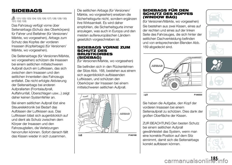 FIAT DUCATO BASE CAMPER 2016 Betriebsanleitung (in German) SIDEBAGS
121) 122) 123) 124) 125) 126) 127) 128) 129) 130)
131) 132) 133)
Das Fahrzeug verfügt vorne über
Seitenairbags (Schutz des Oberkörpers)
für Fahrer und Beifahrer (für Versionen/
Märkte, FIAT DUCATO BASE CAMPER 2016 Betriebsanleitung (in German) SIDEBAGS
121) 122) 123) 124) 125) 126) 127) 128) 129) 130)
131) 132) 133)
Das Fahrzeug verfügt vorne über
Seitenairbags (Schutz des Oberkörpers)
für Fahrer und Beifahrer (für Versionen/
Märkte,