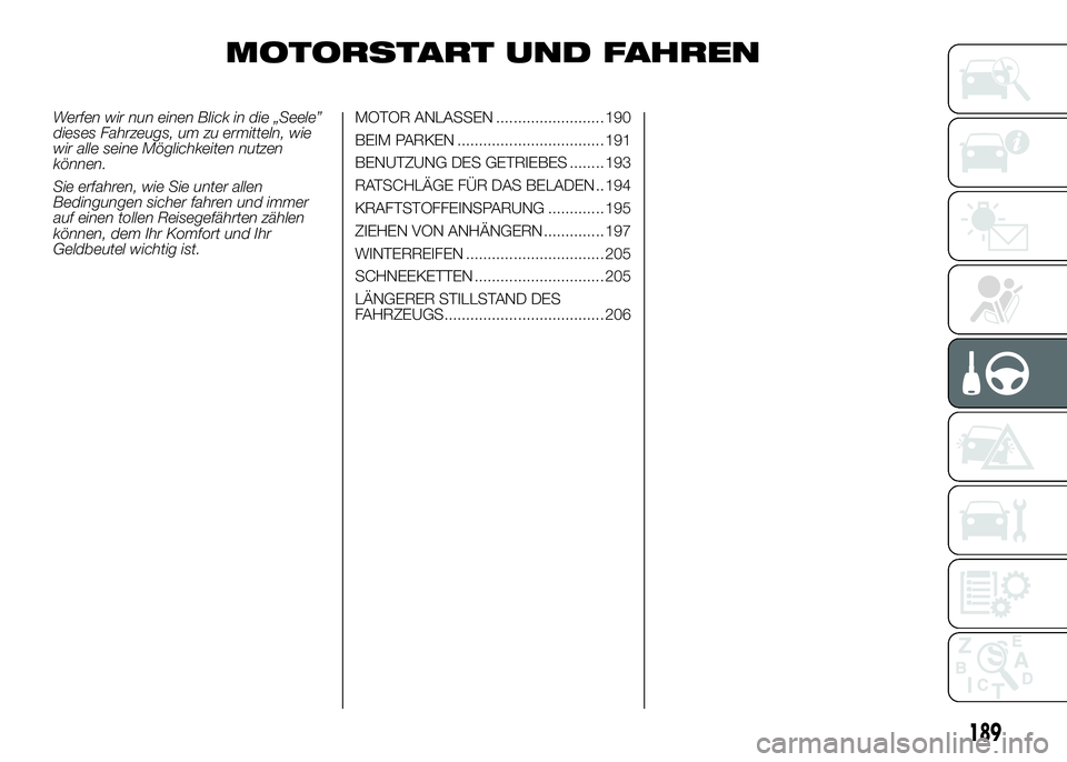 FIAT DUCATO BASE CAMPER 2016  Betriebsanleitung (in German) MOTORSTART UND FAHREN
Werfen wir nun einen Blick in die „Seele”
dieses Fahrzeugs, um zu ermitteln, wie
wir alle seine Möglichkeiten nutzen
können.
Sie erfahren, wie Sie unter allen
Bedingungen s