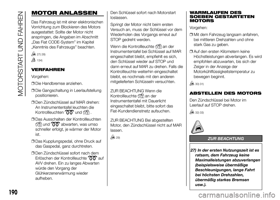 FIAT DUCATO BASE CAMPER 2016  Betriebsanleitung (in German) MOTOR ANLASSEN
Das Fahrzeug ist mit einer elektronischen
Vorrichtung zum Blockieren des Motors
ausgestattet: Sollte der Motor nicht
anspringen, die Angaben im Abschnitt
„Das Fiat CODE-System” im K