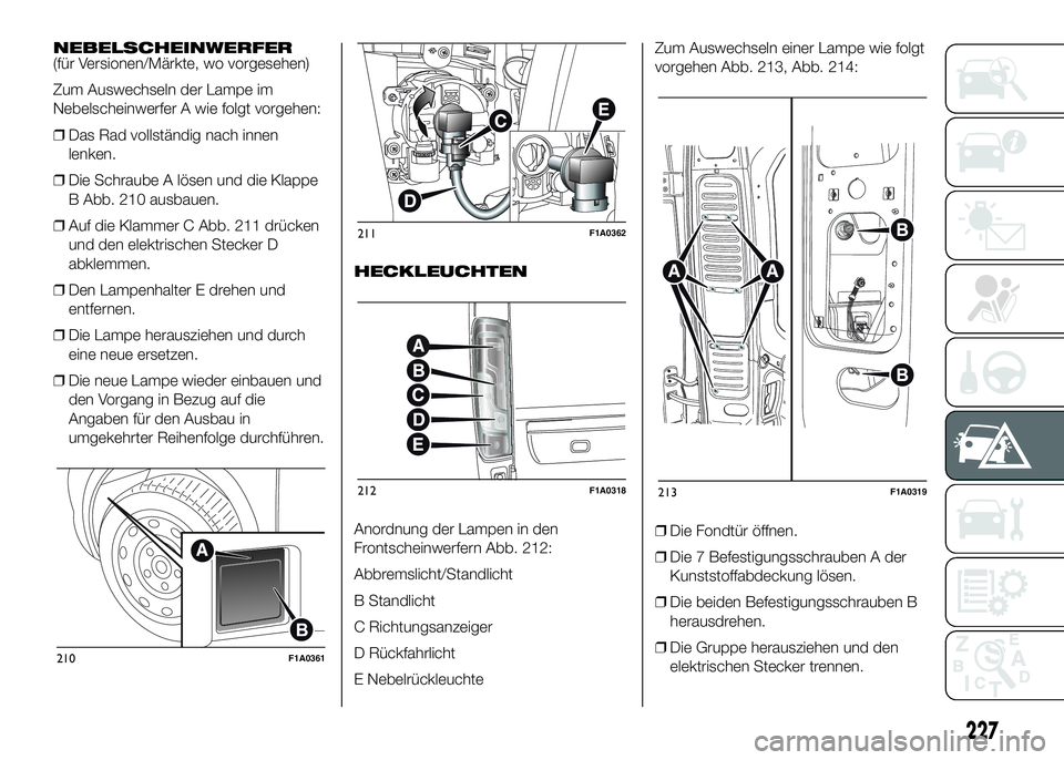 FIAT DUCATO BASE CAMPER 2016  Betriebsanleitung (in German) NEBELSCHEINWERFER
(für Versionen/Märkte, wo vorgesehen)
Zum Auswechseln der Lampe im
Nebelscheinwerfer A wie folgt vorgehen:
❒Das Rad vollständig nach innen
lenken.
❒Die Schraube A lösen und d