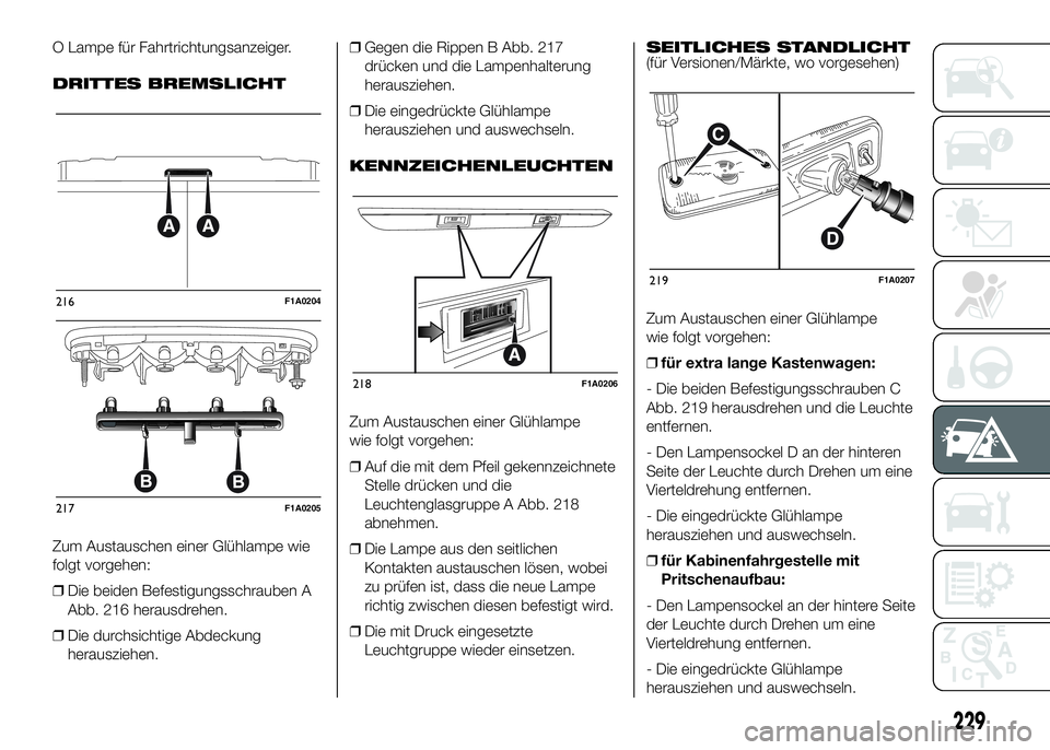 FIAT DUCATO BASE CAMPER 2016  Betriebsanleitung (in German) O Lampe für Fahrtrichtungsanzeiger.
DRITTES BREMSLICHT
Zum Austauschen einer Glühlampe wie
folgt vorgehen:
❒Die beiden Befestigungsschrauben A
Abb. 216 herausdrehen.
❒Die durchsichtige Abdeckung