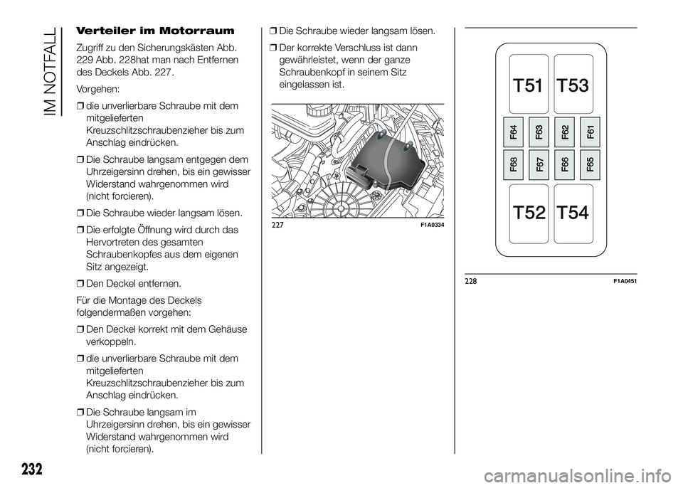 FIAT DUCATO BASE CAMPER 2016  Betriebsanleitung (in German) Verteiler im Motorraum
Zugriff zu den Sicherungskästen Abb.
229 Abb. 228hat man nach Entfernen
des Deckels Abb. 227.
Vorgehen:
❒die unverlierbare Schraube mit dem
mitgelieferten
Kreuzschlitzschraub