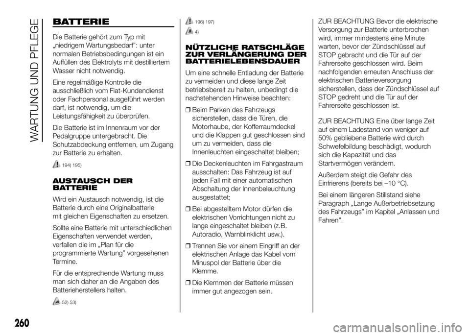 FIAT DUCATO BASE CAMPER 2016  Betriebsanleitung (in German) BATTERIE
Die Batterie gehört zum Typ mit
„niedrigem Wartungsbedarf”: unter
normalen Betriebsbedingungen ist ein
Auffüllen des Elektrolyts mit destilliertem
Wasser nicht notwendig.
Eine regelmä